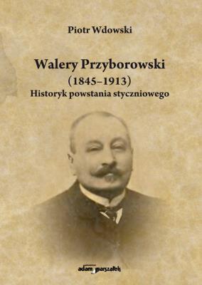 Okładka książki Walery Przyborowski (1845-1913). Historyk powstania styczniowego