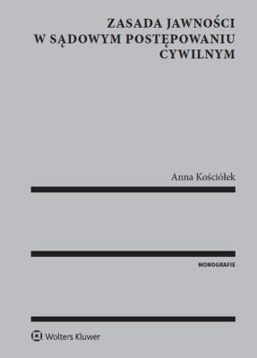 Zasada jawności w sądowym postępowaniu cywilnym. Autor: Kościółek Anna. SmakLiter.pl Okładka książki Zasada jawności w sądowym postępowaniu cywilnym