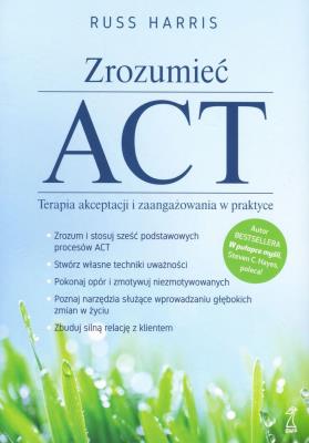 Zrozumieć ACT. Terapia akceptacji i zaangażowania w praktyce. Autor: Russ Harris. SmakLiter.pl Okładka książki Zrozumieć ACT. Terapia akceptacji i zaangażowania w praktyce