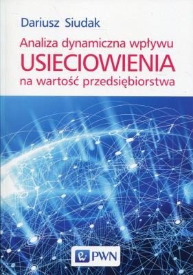 Analiza dynamiczna wpływu usieciowienia na wartość przedsiębiorstwa. Autor: Siudak Dariusz. SmakLiter.pl Okładka książki Analiza dynamiczna wpływu usieciowienia na wartość przedsiębiorstwa