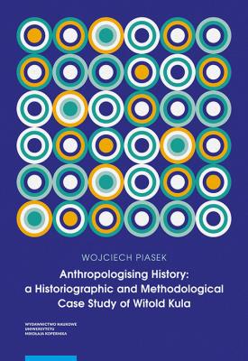 Anthropologising History a Historiographic and Methodological Case Study of Witold Kula. Autor: Piasek Wojciech. SmakLiter.pl Okładka książki Anthropologising History a Historiographic and Methodological Case Study of Witold Kula