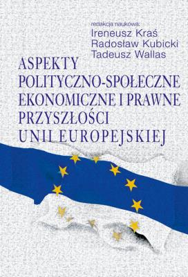 Aspekty polityczno-społeczne, ekonomiczne i prawne przyszłości Unii Europejskiej. Autor: Kraś Ireneusz, Radosław Kubicki, Wallas Tadeusz. SmakLiter.pl Okładka książki Aspekty polityczno-społeczne, ekonomiczne i prawne przyszłości Unii Europejskiej