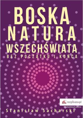 Boska natura Wszechświata bez początku i końca. Autor: Sacharski Stanisław. SmakLiter.pl Okładka książki Boska natura Wszechświata bez początku i końca