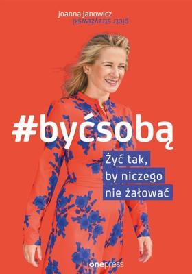 #Być sobą. Żyć tak, by niczego nie żałować. Autor: Joanna Janowicz. SmakLiter.pl Okładka książki #Być sobą. Żyć tak, by niczego nie żałować