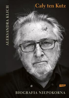 Cały ten Kutz Biografia niepokorna. Autor: Klich Aleksandra. SmakLiter.pl Okładka książki Cały ten Kutz Biografia niepokorna