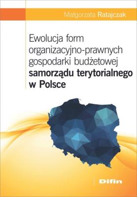 Okładka książki Ewolucja form organizacyjno-prawnych gospodarki budżetowej samorządu terytorialnego w Polsce