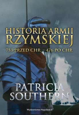 Historia Armii Rzymskiej 753 przed Chr.476 po Chr. Autor: Patricia Southern. SmakLiter.pl Okładka książki Historia Armii Rzymskiej 753 przed Chr.476 po Chr