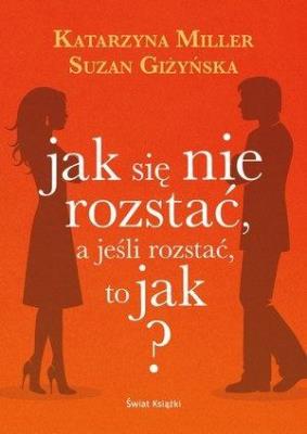 Jak się nie rozstać, a jeśli rozstać, to jak?. Autor: Giżyńska Suzan, Katarzyna Miller. SmakLiter.pl Okładka książki Jak się nie rozstać, a jeśli rozstać, to jak?
