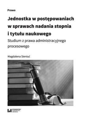Jednostka w postępowaniach w sprawach nadania stopnia i tytułu naukowego. Autor: Sieniuć Magdalena. SmakLiter.pl Okładka książki Jednostka w postępowaniach w sprawach nadania stopnia i tytułu naukowego