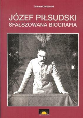 Józef Piłsudski Sfałszowana biografia. Autor: Ciołkowski Tomasz. SmakLiter.pl Okładka książki Józef Piłsudski Sfałszowana biografia