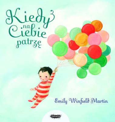 Kiedy na ciebie patrzę. Autor: Emily Winfield Martin. SmakLiter.pl Okładka książki Kiedy na ciebie patrzę