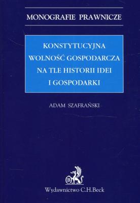 Konstytucyjna wolność gospodarcza na tle historii idei i gospodarki. Autor: Szafrański Adam. SmakLiter.pl Okładka książki Konstytucyjna wolność gospodarcza na tle historii idei i gospodarki
