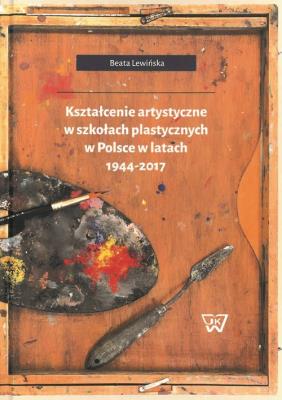 Kształcenie artystyczne w szkołach plastycznych w Polsce w latach 1944-2017. Autor: Lewińska-Gwóźdź Beata. SmakLiter.pl Okładka książki Kształcenie artystyczne w szkołach plastycznych w Polsce w latach 1944-2017