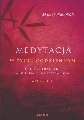 MEDYTACJA W ŻYCIU CODZIENNYM ŚCIEŻKI PRAKTYKI W SUFIZMIE UNIWERSALNYM WYD. 2. Autor: Wielobób Maciej. SmakLiter.pl Okładka książki MEDYTACJA W ŻYCIU CODZIENNYM ŚCIEŻKI PRAKTYKI W SUFIZMIE UNIWERSALNYM WYD. 2