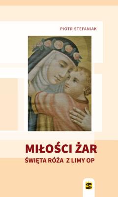 Miłości żar Święta Róża z Limy. Autor: Stefaniak Piotr. SmakLiter.pl Okładka książki Miłości żar Święta Róża z Limy