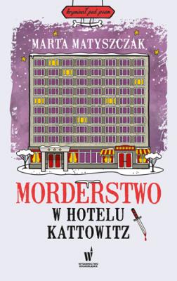 Morderstwo w hotelu Kattowitz. Autor: Marta Matyszczak. SmakLiter.pl Okładka książki Morderstwo w hotelu Kattowitz