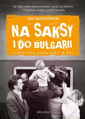Na saksy i do Bułgarii. Turystyka handlowa w PRL. Autor: Jan Głuchowski (red.). SmakLiter.pl Okładka książki Na saksy i do Bułgarii. Turystyka handlowa w PRL