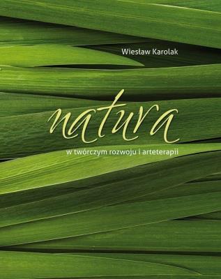 Natura w twórczym rozwoju i arteterapii. Autor: Wiesław Karolak. SmakLiter.pl Okładka książki Natura w twórczym rozwoju i arteterapii