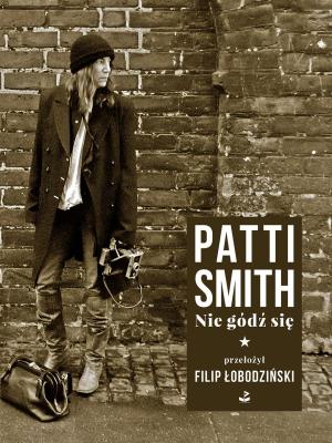 NIE GÓDŹ SIĘ. Autor: Patti Smith. SmakLiter.pl Okładka książki NIE GÓDŹ SIĘ