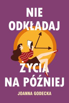 Nie odkładaj życia na później. Autor: Godecka Joanna. SmakLiter.pl Okładka książki Nie odkładaj życia na później