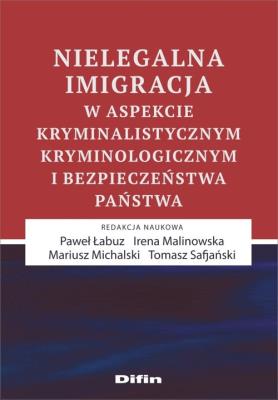Okładka książki Nielegalna imigracja w aspekcie kryminalistycznym, kryminologicznym i bezpieczeństwa państwa