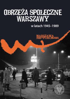 Obrzeża społeczne komunistycznej Warszawy (1945-1989). Autor: Pleskot Patryk. SmakLiter.pl Okładka książki Obrzeża społeczne komunistycznej Warszawy (1945-1989)