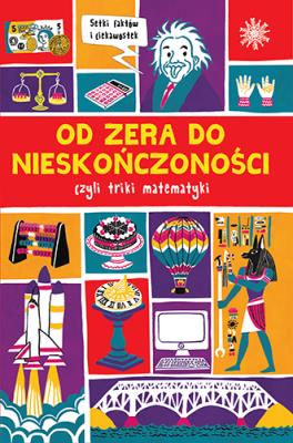 Okładka książki OD ZERA DO NIESKOŃCZONOŚCI CZYLI TRIKI Z MATEMATYKI PRAWIE WSZYSTKO O