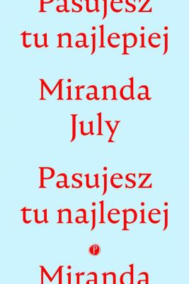 PASUJESZ TU NAJLEPIEJ. Autor: Miranda July. SmakLiter.pl Okładka książki PASUJESZ TU NAJLEPIEJ