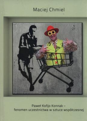 Paweł Konjo Konnak - fenomen uczestnictwa w sztuce wspólczesnej. Autor: Chmiel Maciej. SmakLiter.pl Okładka książki Paweł Konjo Konnak - fenomen uczestnictwa w sztuce wspólczesnej