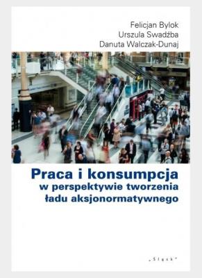 Praca i konsumpcja w perspektywie tworzenia ładu... Autor: Bylok Felicjan, Swadźba Urszula, Walczak-Duraj Danuta. SmakLiter.pl Okładka książki Praca i konsumpcja w perspektywie tworzenia ładu..
