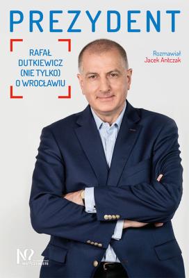 Okładka książki PREZYDENT RAFAŁ DUTKIEWICZ NIE TYLKO O WROCŁAWIU