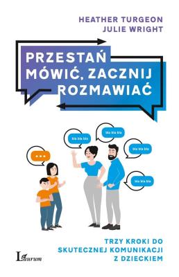 PRZESTAŃ MÓWIĆ ZACZNIJ ROZMAWIAĆ TRZY KROKI DO SKUTECZNEJ KOMUNIKACJI Z DZIECKIEM. Autor: HEATHER TURGEON, JULIE WRIGHT. SmakLiter.pl Okładka książki PRZESTAŃ MÓWIĆ ZACZNIJ ROZMAWIAĆ TRZY KROKI DO SKUTECZNEJ KOMUNIKACJI Z DZIECKIEM