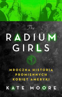 Radium Girls. Mroczna historia promiennych.... Autor: Moore Kate. SmakLiter.pl Okładka książki Radium Girls. Mroczna historia promiennych...