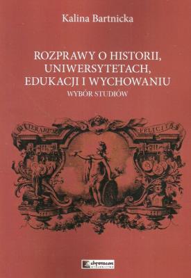 Rozprawy o historii uniwersytetach edukacji i wychowaniu. Autor: Bartnicka Kalina. SmakLiter.pl Okładka książki Rozprawy o historii uniwersytetach edukacji i wychowaniu