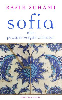 SOFIA ALBO POCZĄTEK WSZYSTKICH HISTORII. Autor: Schami Rafik. SmakLiter.pl Okładka książki SOFIA ALBO POCZĄTEK WSZYSTKICH HISTORII