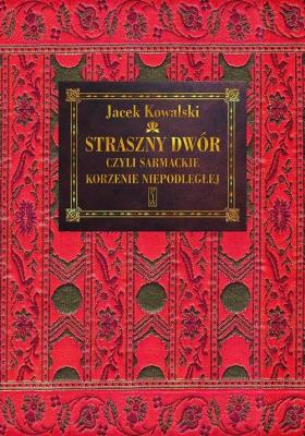 Straszny Dwór czyli sarmackie korzenie Niepodległej. Autor: Kowalski Jacek M.. SmakLiter.pl Okładka książki Straszny Dwór czyli sarmackie korzenie Niepodległej