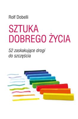 Sztuka dobrego życia. 52 zaskakujące drogi... Autor: Dobelli Rolf. SmakLiter.pl Okładka książki Sztuka dobrego życia. 52 zaskakujące drogi..