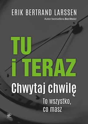 TU I TERAZ CHWYTAJ CHWILĘ TO WSZYSTKO CO MASZ. Autor: Larssen Erik Bertrand. SmakLiter.pl Okładka książki TU I TERAZ CHWYTAJ CHWILĘ TO WSZYSTKO CO MASZ
