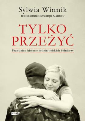 TYLKO PRZEŻYĆ PRAWDZIWE HISTORIE RODZIN POLSKICH ŻOŁNIERZY. Autor: Sylwia Winnik. SmakLiter.pl Okładka książki TYLKO PRZEŻYĆ PRAWDZIWE HISTORIE RODZIN POLSKICH ŻOŁNIERZY