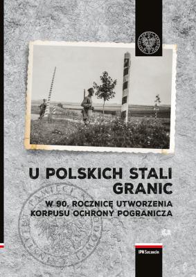 Okładka książki U polskich stali granic W 90 rocznicę powstania Korpusu Ochrony Pogranicza