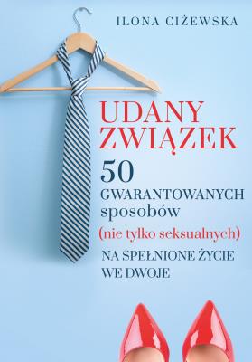 Okładka książki UDANY ZWIĄZEK 50 GWARANTOWANYCH SPOSOBÓW NIE TYLKO SEKSUALNYCH NA SPEŁNIONE ŻYCIE WE DWOJE