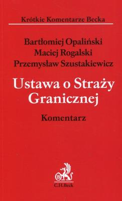 Ustawa o Straży Granicznej Komentarz. Autor: Opaliński Bartłomiej, Rogalski Maciej, Szustakiewicz Przemysław. SmakLiter.pl Okładka książki Ustawa o Straży Granicznej Komentarz