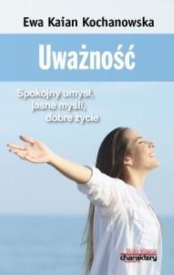 Uważność. Spokojny umysł, jasne myśli, dobre życie. Autor: Ewa Kaian Kochanowska. SmakLiter.pl Okładka książki Uważność. Spokojny umysł, jasne myśli, dobre życie