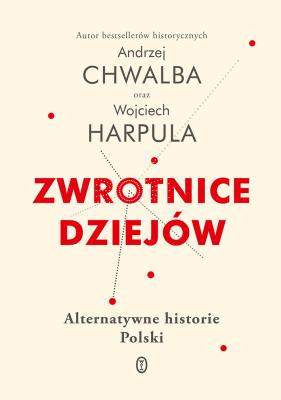 ZWROTNICE DZIEJÓW ALTERNATYWNE HISTORIE POLSKI. Autor: WOJCIECH HARPULA. SmakLiter.pl Okładka książki ZWROTNICE DZIEJÓW ALTERNATYWNE HISTORIE POLSKI