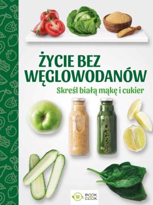 Życie bez węglowodanów. Autor: Opracowanie zbiorowe. SmakLiter.pl Okładka książki Życie bez węglowodanów