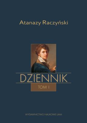 Okładka książki Atanazy Raczyński, Dziennik Tom 1: Wspomnienia z dzieciństwa oraz Dziennik 1808-1830