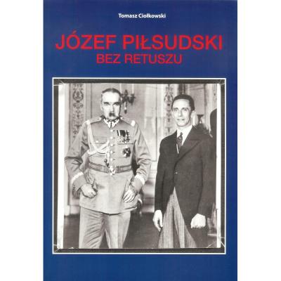 Józef Piłsudski Bez retuszu. Autor: Ciołkowski Tomasz. SmakLiter.pl Okładka książki Józef Piłsudski Bez retuszu