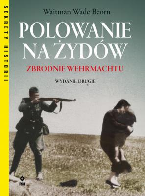 Polowanie na Żydów. Zbrodnie Wermachtu w.2. Autor: Waitman Wade Beorn. SmakLiter.pl Okładka książki Polowanie na Żydów. Zbrodnie Wermachtu w.2