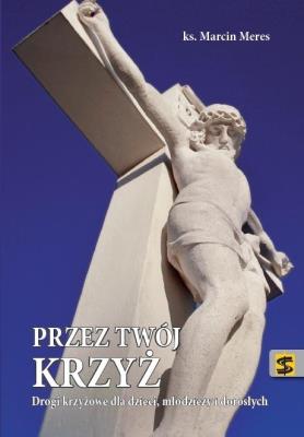 Przez Twój krzyż. Autor: ks. Marcin Meres. SmakLiter.pl Okładka książki Przez Twój krzyż