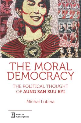 Okładka książki THE MORAL DEMOCRACY THE POLITICAL THOUGHT OF AUNG SAN SUU KYI